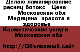 Делаю ламинирование ресниц ботокс › Цена ­ 300 - Московская обл. Медицина, красота и здоровье » Косметические услуги   . Московская обл.